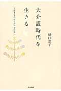 大介護時代を生きる / 長生きを心から喜べる社会へ