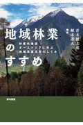 地域林業のすすめ / 林業先進国オーストリアに学ぶ地域資源活用のしくみ