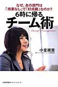 6時に帰るチーム術 / なぜ、あの部門は「残業なし」で「好成績」なのか?