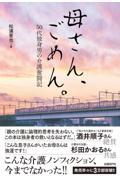 母さん、ごめん。 / 50代独身男の介護奮闘記