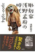 彫刻家　浅野孟府の時代１９００～１９８４