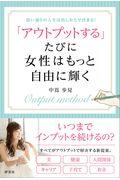 「アウトプットする」たびに女性はもっと自由に輝く / 思い通りの人生は出しかたで決まる!