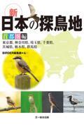 新・日本の探鳥地 首都圏編 / 東京都、神奈川県、埼玉県、千葉県、茨城県、栃木県、群馬県