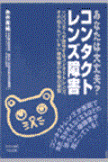 あなたは大丈夫?コンタクトレンズ障害 / 一〇〇〇万人が装用するコンタクトレンズ、その知られていない眼障害の恐怖の実態