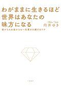 わがままに生きるほど世界はあなたの味方になる / 彼からもお金からも一生愛され続けるワケ