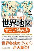 おもしろ雑学世界地図のすごい読み方 / 地形・気候・国境・宗教・領土争い・・・仰天ネタが満載