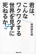 君は、こんなワクワクする世界を見ずに死ねるか!?