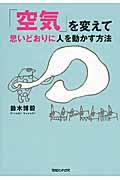 「空気」を変えて思いどおりに人を動かす方法