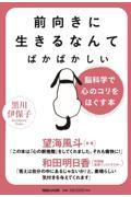 前向きに生きるなんてばかばかしい / 脳科学で心のコリをほぐす本