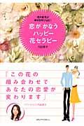 恋がかなうハッピー花セラピー / 花の配色が幸せを呼び込む!