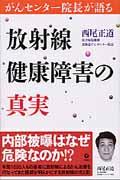 放射線健康障害の真実 / がんセンター院長が語る