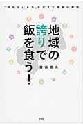 地域の誇りで飯を食う! / “何もないまち”を変えた奇跡の物語