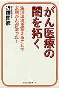 がん医療の闇を拓く / 生活環境を変えることで末期がんが治った!