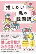 推したい私の韓国語　ＫーＰＯＰ、ドラマ、映画から沼落ちした人のための韓国語入門