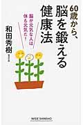 60歳から、脳を鍛える健康法 / 脳が元気な人は体も元気だ!