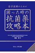 若手医師のための困った時の抗菌薬攻略本