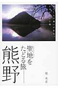 聖地をたどる旅ー熊野 / いにしえの神々が住む、よみがえりの郷