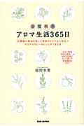 アロマ生活365日 / 20種類の精油を使って季節のトラブルに役立つアロマセラピーのレシピができる本