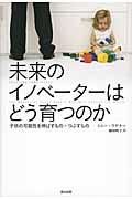 未来のイノベーターはどう育つのか / 子供の可能性を伸ばすもの・つぶすもの