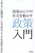 現場から社会を動かす政策入門 / どのように政策はつくられるのか、どうすれば変わるのか
