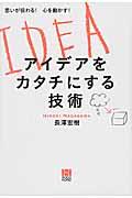 アイデアを「カタチ」にする技術 / 思いが伝わる!心を動かす!