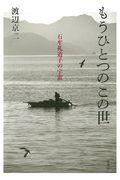 もうひとつのこの世 / 石牟礼道子の宇宙