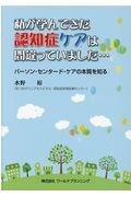 私が学んできた認知症ケアは間違っていました