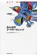 みんなのアートワークショップ / 子どもの造形からアートへ