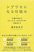 シアワセになる仕組み / 9割の悩みは《たった4つの心のクセ》で解消する