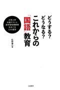 どうする?どうなる?これからの「国語」教育 / 大学入学共通テストと新学習指導要領をめぐる12の提言