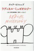 ラディカル・ミュゼオロジー / つまり、現代美術館の「現代」ってなに?