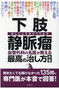 下肢静脈瘤血管外科の名医が教える最高の治し方大全 / 聞きたくても聞けなかった135問に専門医が本音で回答!