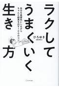 ラクしてうまくいく生き方 / 自分を最優先にしながらちゃんと結果を出す100のコツ