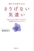 誰からも好かれるさりげない気遣い / 後になってから気づいてもらえる、好感度UPのマインドとコツ