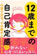 12歳までの自己肯定感の育て方で、その後の人生が決まる