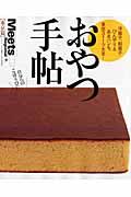 おやつ手帖 東京篇 / 洋菓子、和菓子、ひんやり&あまパンも、東京スイーツ大全!