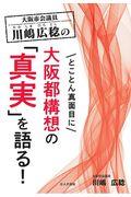 大阪市会議員川嶋広稔のとことん真面目に大阪都構想の「真実」を語る！
