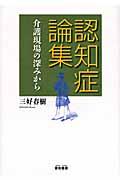 認知症論集 / 介護現場の深みから