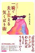 一瞬で夫を変える気くばり術 / 魔法の言葉で夫婦仲がみるみるよくなる