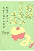 臨終、ここだけの話 / 現場で見つめた、患者と家族の事情