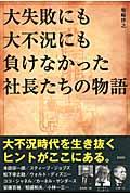 大失敗にも大不況にも負けなかった社長たちの物語