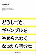 どうしても、ギャンブルをやめられなくなったら読む本