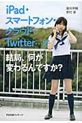 iPad・スマートフォン・クラウド・Twitter...で結局、何が変わるんですか?