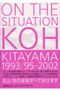 On the situation / Koh Kitayama 1993/95ー2002