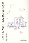 甲府のまちはどうしたらよいか？