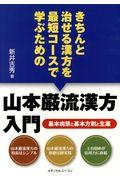 きちんと治せる漢方を最短コースで学ぶための山本巌流漢方入門 / 基本病態と基本方剤と生薬