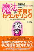 魔法の子育てカウンセリング / お母さんのイライラがニコニコに変わる