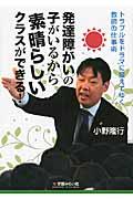 発達障がいの子がいるから素晴らしいクラスができる! / トラブルをドラマに変えてゆく教師の仕事術