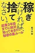 稼ぎたければ、捨てなさい。 / 起業3年目までに絶対知っておきたい秘密の裏ルール