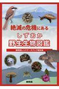 絶滅の危機にあるしずおか野生生物図鑑 / 静岡県レッドデータブック普及版